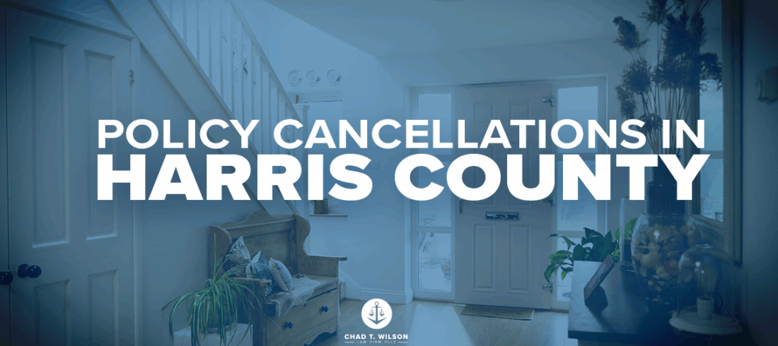 Policy Cancellations Harris County – Chad T. Wilson Law Firm Thousands of Harris County Homeowners Dropped from Insurance